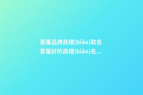 茶葉品牌商標(biāo)取名 茶葉好的商標(biāo)名稱推薦-第1張-商標(biāo)起名-玄機(jī)派
